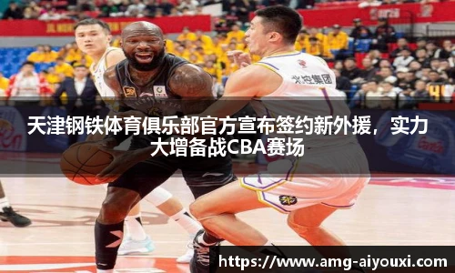 天津钢铁体育俱乐部官方宣布签约新外援，实力大增备战CBA赛场