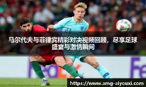 马尔代夫与菲律宾精彩对决视频回顾，尽享足球盛宴与激情瞬间