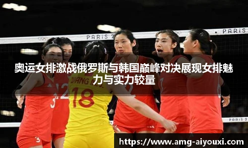 奥运女排激战俄罗斯与韩国巅峰对决展现女排魅力与实力较量