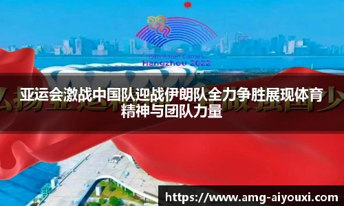 亚运会激战中国队迎战伊朗队全力争胜展现体育精神与团队力量