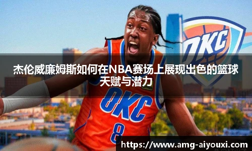 杰伦威廉姆斯如何在NBA赛场上展现出色的篮球天赋与潜力