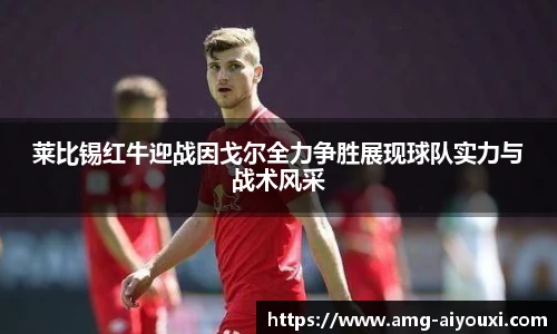 莱比锡红牛迎战因戈尔全力争胜展现球队实力与战术风采