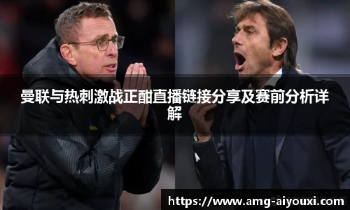 曼联与热刺激战正酣直播链接分享及赛前分析详解