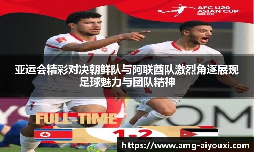 亚运会精彩对决朝鲜队与阿联酋队激烈角逐展现足球魅力与团队精神