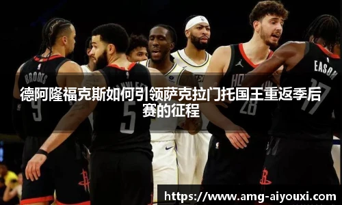 德阿隆福克斯如何引领萨克拉门托国王重返季后赛的征程