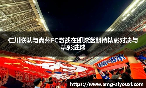 仁川联队与尚州FC激战在即球迷期待精彩对决与精彩进球