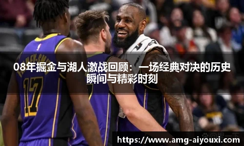 08年掘金与湖人激战回顾：一场经典对决的历史瞬间与精彩时刻