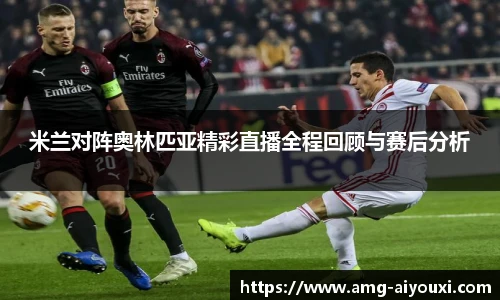 米兰对阵奥林匹亚精彩直播全程回顾与赛后分析